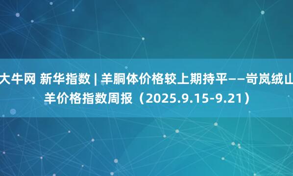 大牛网 新华指数 | 羊胴体价格较上期持平——岢岚绒山羊价格指数周报（2025.9.15-9.21）
