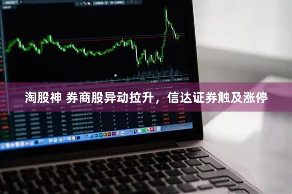 淘股神 券商股异动拉升，信达证券触及涨停