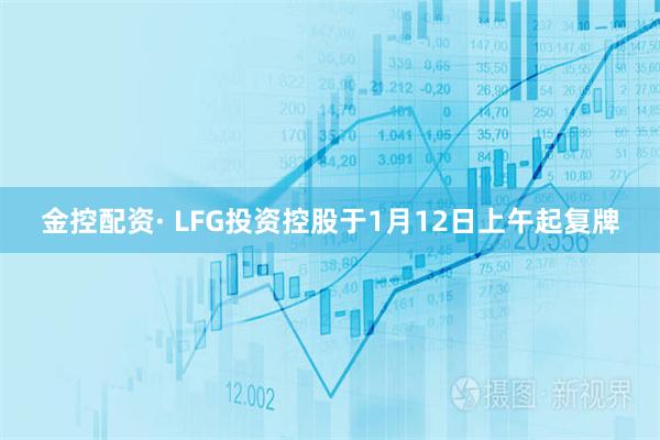 金控配资· LFG投资控股于1月12日上午起复牌