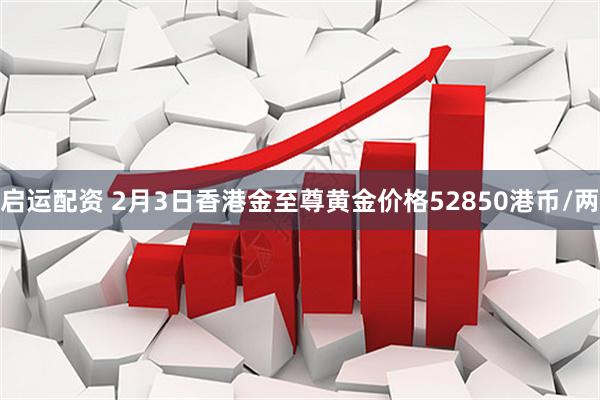 启运配资 2月3日香港金至尊黄金价格52850港币/两