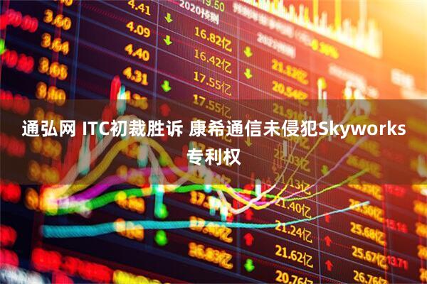 通弘网 ITC初裁胜诉 康希通信未侵犯Skyworks专利权