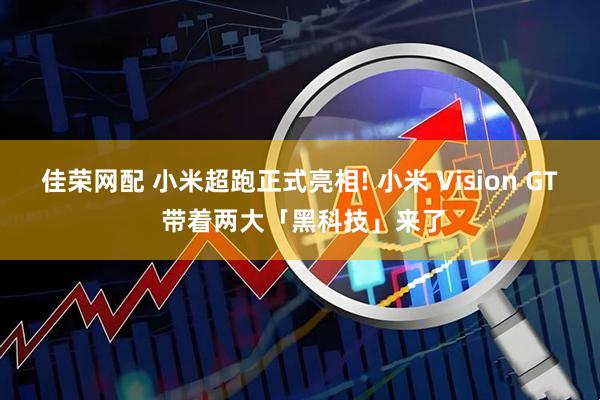 佳荣网配 小米超跑正式亮相! 小米 Vision GT 带着两大「黑科技」来了