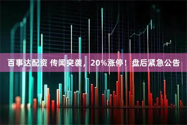 百事达配资 传闻突袭，20%涨停！盘后紧急公告